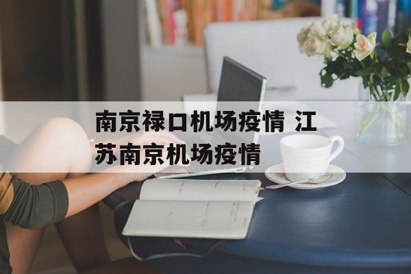 南京禄口机场疫情 江苏南京机场疫情